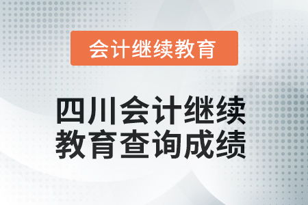 2025年四川會計(jì)繼續(xù)教育如何查詢成績